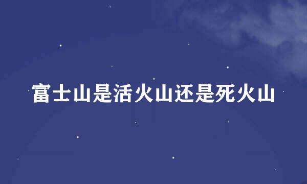 富士山是活火山还是死火山