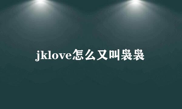 jklove怎么又叫袅袅