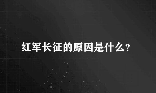 红军长征的原因是什么？