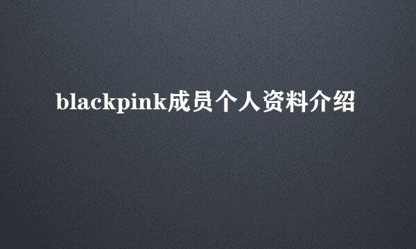 blackpink成员个人资料介绍