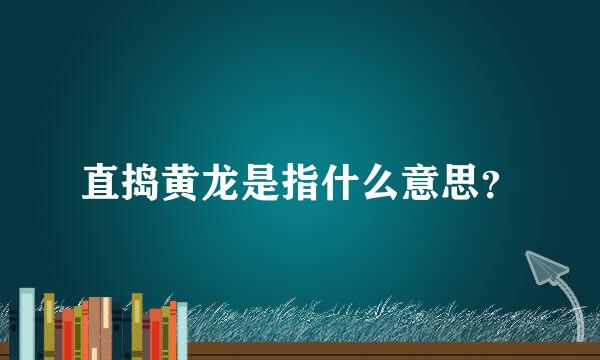 直捣黄龙是指什么意思？