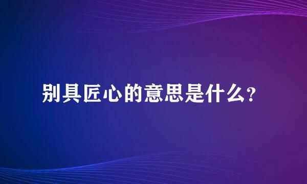 别具匠心的意思是什么？