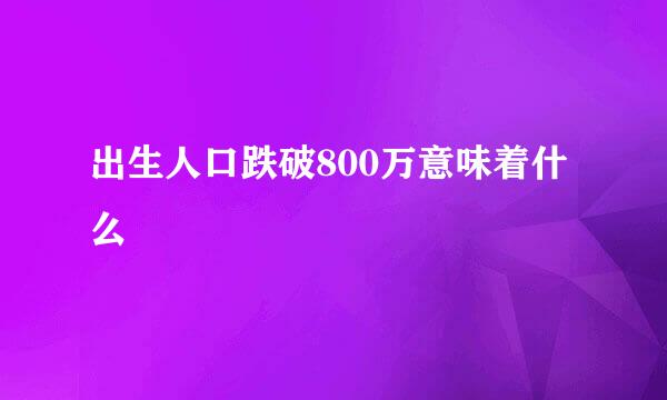 出生人口跌破800万意味着什么