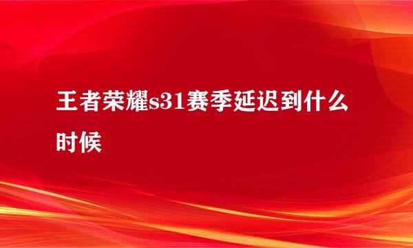 王者荣耀s31赛季延迟到什么时候