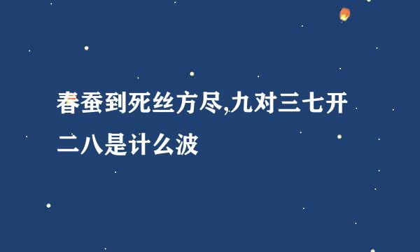 春蚕到死丝方尽,九对三七开二八是计么波