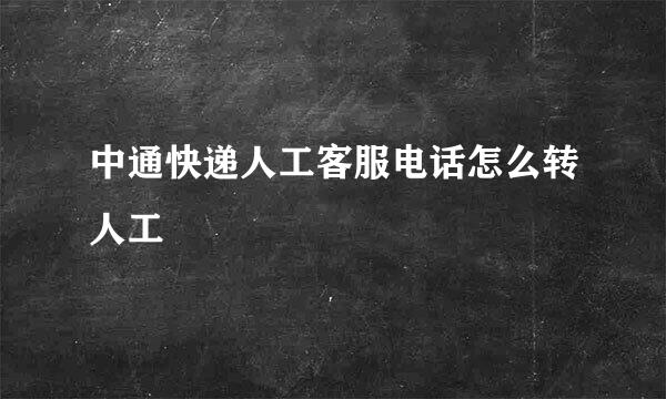 中通快递人工客服电话怎么转人工