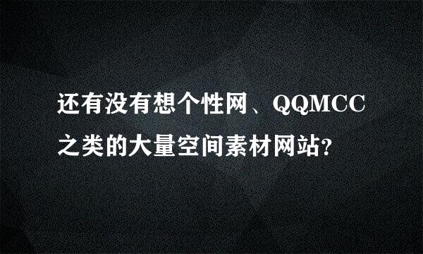 还有没有想个性网、QQMCC 之类的大量空间素材网站？