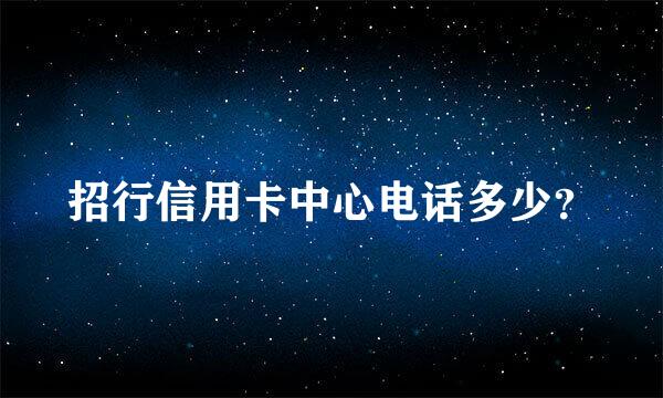 招行信用卡中心电话多少？