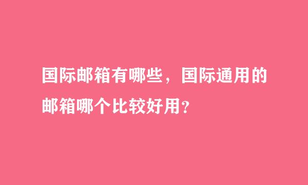 国际邮箱有哪些，国际通用的邮箱哪个比较好用？