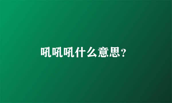 吼吼吼什么意思？