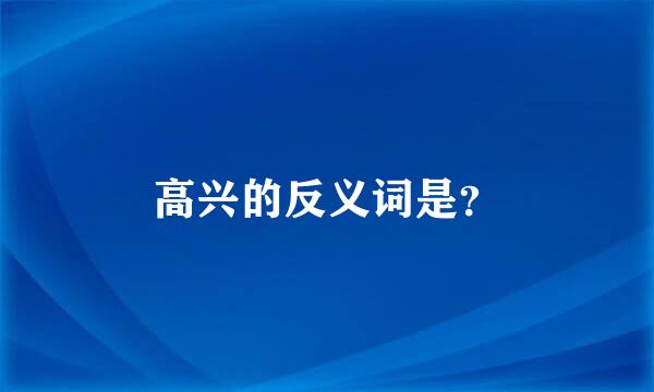 高兴的反义词是？