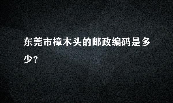 东莞市樟木头的邮政编码是多少？