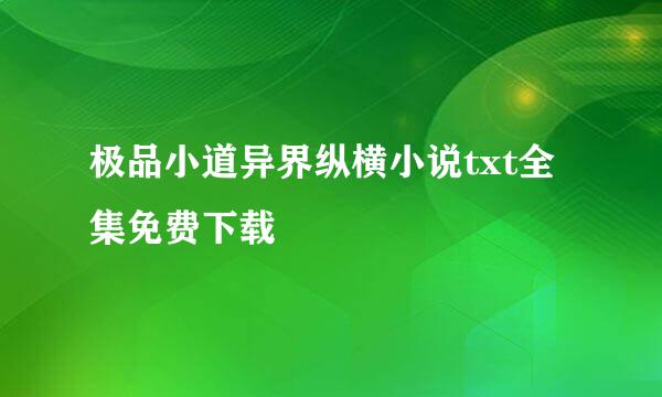 极品小道异界纵横小说txt全集免费下载