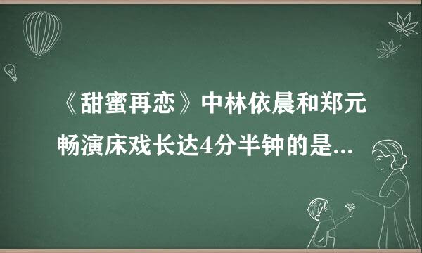 《甜蜜再恋》中林依晨和郑元畅演床戏长达4分半钟的是哪一集？急求