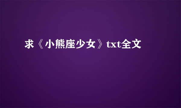 求《小熊座少女》txt全文