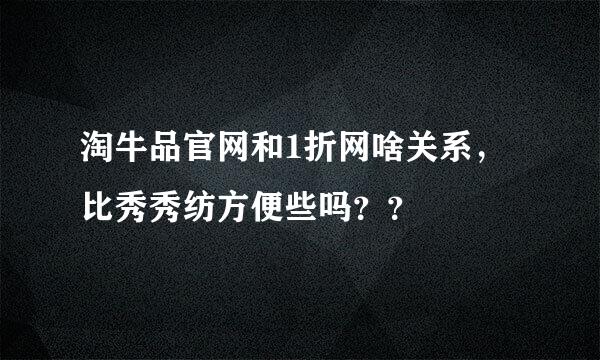 淘牛品官网和1折网啥关系，比秀秀纺方便些吗？？