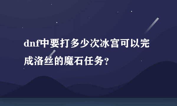 dnf中要打多少次冰宫可以完成洛丝的魔石任务？