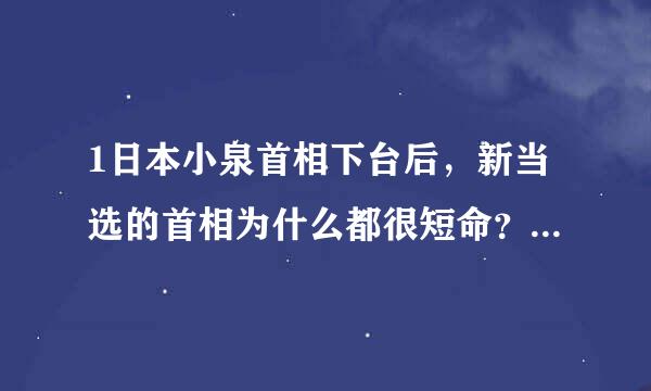 1日本小泉首相下台后，新当选的首相为什么都很短命？麻绳首相上台后，对中日关系的前景提示你有什么看法？