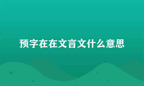 预字在在文言文什么意思