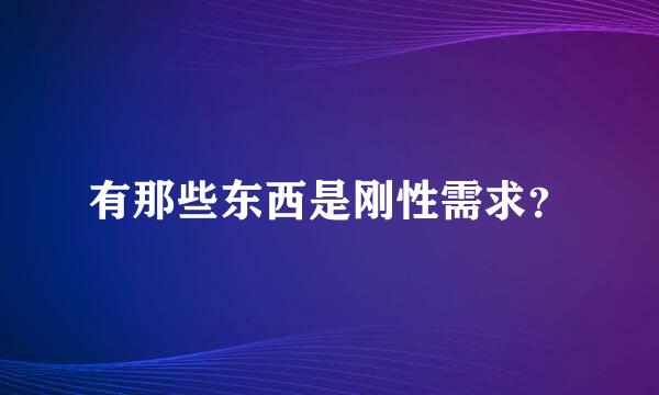 有那些东西是刚性需求？