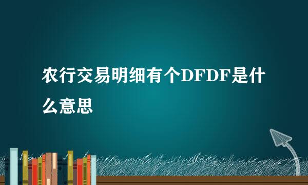 农行交易明细有个DFDF是什么意思