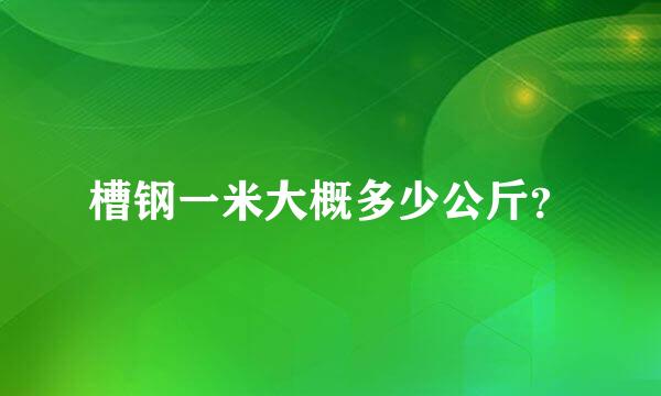 槽钢一米大概多少公斤？