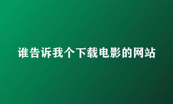 谁告诉我个下载电影的网站