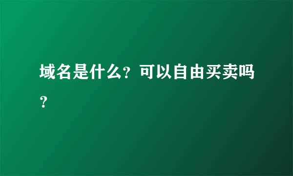 域名是什么？可以自由买卖吗？