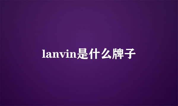 lanvin是什么牌子