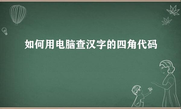 如何用电脑查汉字的四角代码