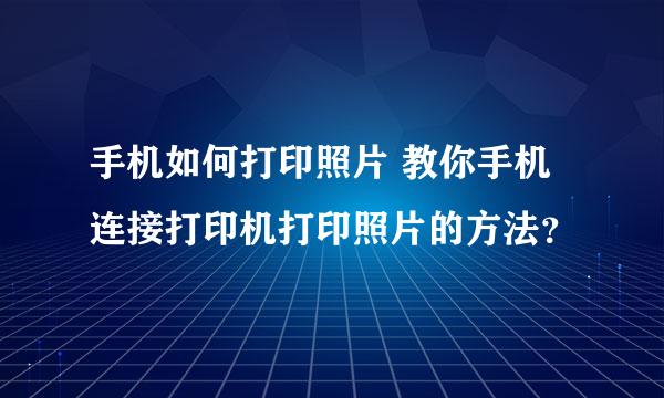 手机如何打印照片 教你手机连接打印机打印照片的方法？