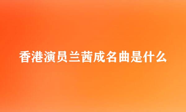 香港演员兰茜成名曲是什么