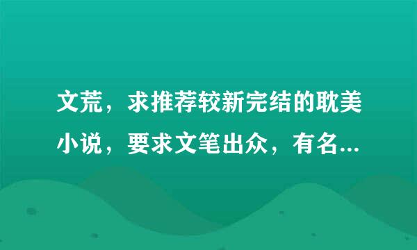 文荒，求推荐较新完结的耽美小说，要求文笔出众，有名字就行，带简介更好，多多益善~~