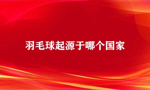 羽毛球起源于哪个国家