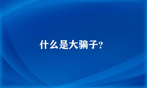 什么是大骗子？