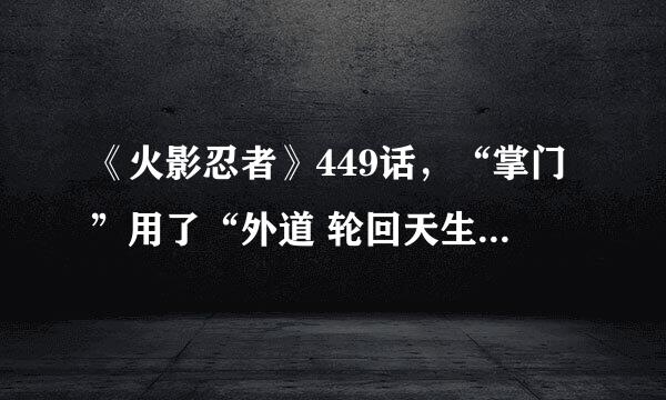 《火影忍者》449话，“掌门”用了“外道 轮回天生之术”后，是不是就死了？