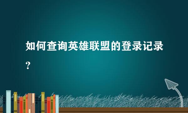 如何查询英雄联盟的登录记录？