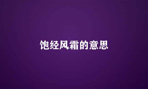 饱经风霜的意思