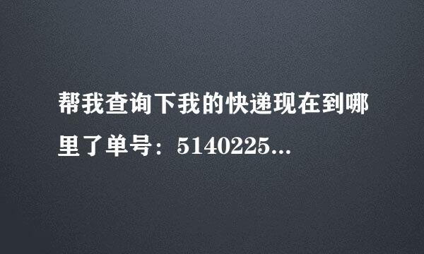 帮我查询下我的快递现在到哪里了单号：514022529500319001（如风达快递）