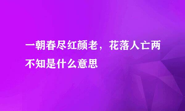 一朝春尽红颜老，花落人亡两不知是什么意思