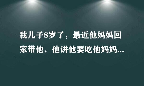 我儿子8岁了，最近他妈妈回家带他，他讲他要吃他妈妈的奶奶。请问孩子怎样的要求正常吗？