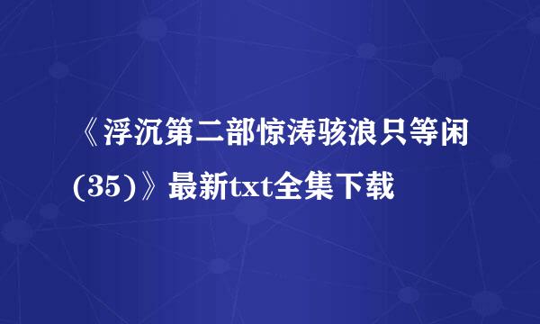 《浮沉第二部惊涛骇浪只等闲(35)》最新txt全集下载