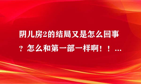 阴儿房2的结局又是怎么回事？怎么和第一部一样啊！！！！又俯身了？