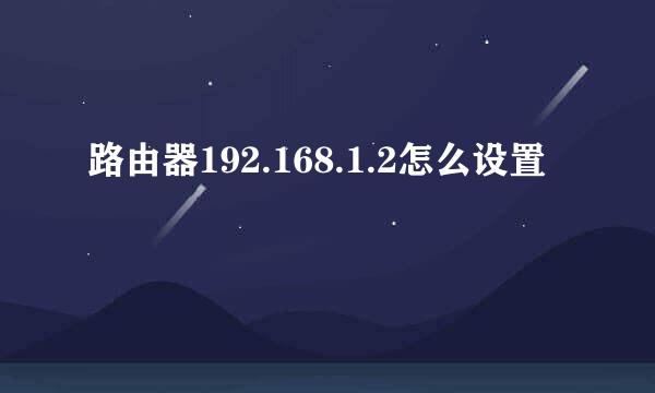 路由器192.168.1.2怎么设置