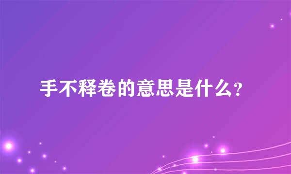 手不释卷的意思是什么？