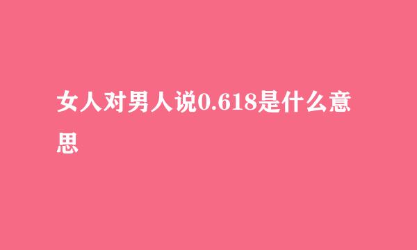 女人对男人说0.618是什么意思