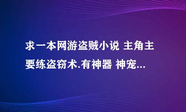 求一本网游盗贼小说 主角主要练盗窃术.有神器 神宠的最好.主要在游戏里偷BOSS东西.求一本