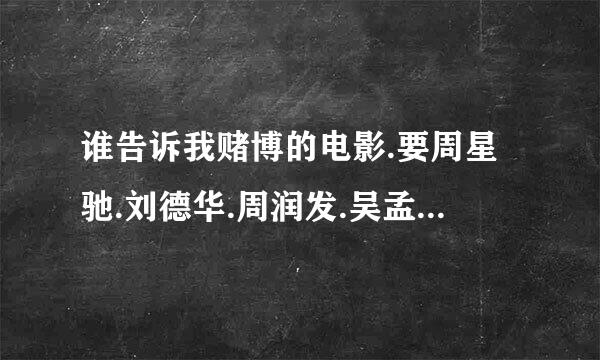 谁告诉我赌博的电影.要周星驰.刘德华.周润发.吴孟达的就是赌圣一系列的!知道的告诉我下.要说出电影名字！