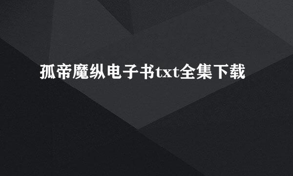 孤帝魔纵电子书txt全集下载