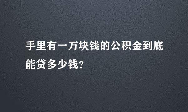 手里有一万块钱的公积金到底能贷多少钱？